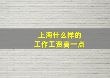 上海什么样的工作工资高一点