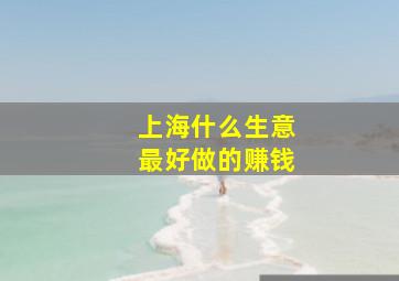 上海什么生意最好做的赚钱