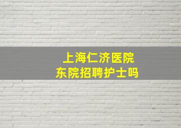 上海仁济医院东院招聘护士吗