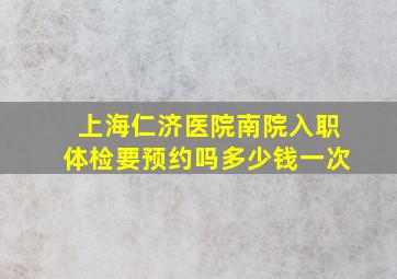 上海仁济医院南院入职体检要预约吗多少钱一次