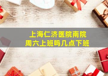 上海仁济医院南院周六上班吗几点下班