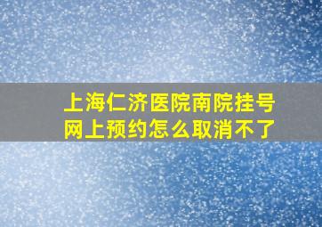 上海仁济医院南院挂号网上预约怎么取消不了