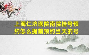 上海仁济医院南院挂号预约怎么提前预约当天的号