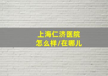 上海仁济医院怎么样/在哪儿