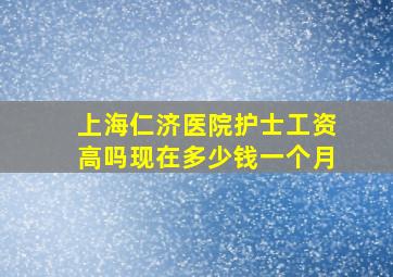 上海仁济医院护士工资高吗现在多少钱一个月