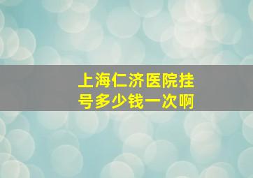 上海仁济医院挂号多少钱一次啊