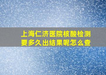 上海仁济医院核酸检测要多久出结果呢怎么查