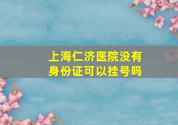 上海仁济医院没有身份证可以挂号吗