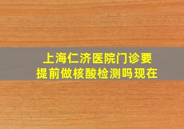 上海仁济医院门诊要提前做核酸检测吗现在