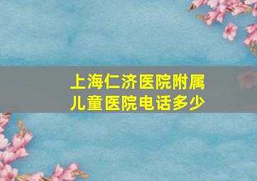 上海仁济医院附属儿童医院电话多少