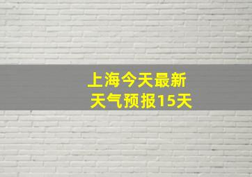 上海今天最新天气预报15天