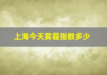 上海今天雾霾指数多少