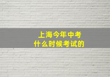 上海今年中考什么时候考试的