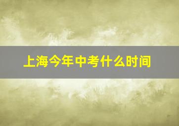 上海今年中考什么时间