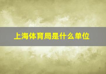 上海体育局是什么单位