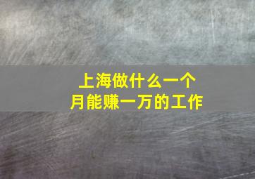 上海做什么一个月能赚一万的工作