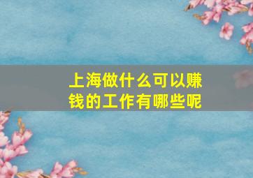 上海做什么可以赚钱的工作有哪些呢