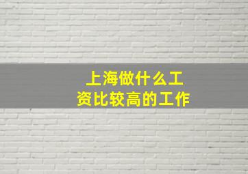 上海做什么工资比较高的工作