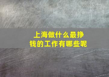 上海做什么最挣钱的工作有哪些呢