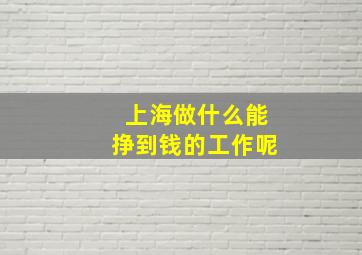 上海做什么能挣到钱的工作呢