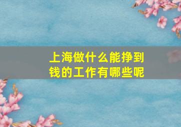 上海做什么能挣到钱的工作有哪些呢