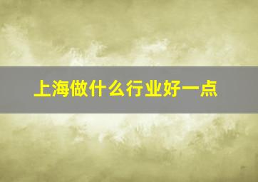 上海做什么行业好一点