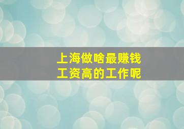 上海做啥最赚钱工资高的工作呢