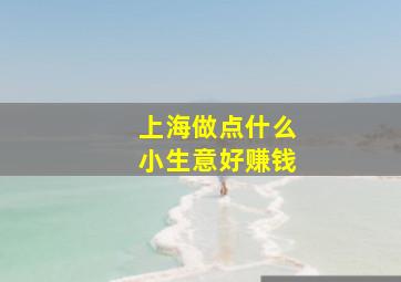 上海做点什么小生意好赚钱