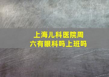 上海儿科医院周六有眼科吗上班吗