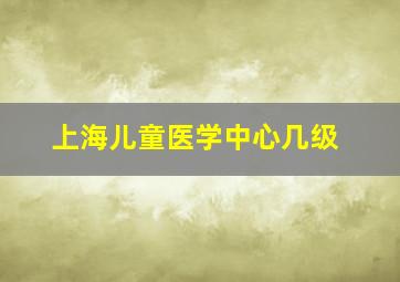 上海儿童医学中心几级