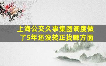 上海公交久事集团调度做了5年还没转正找哪方面