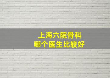 上海六院骨科哪个医生比较好