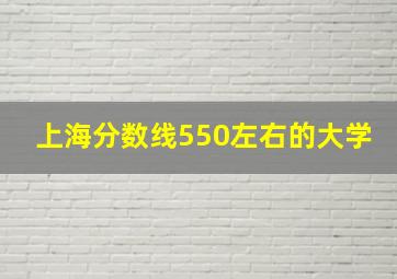 上海分数线550左右的大学