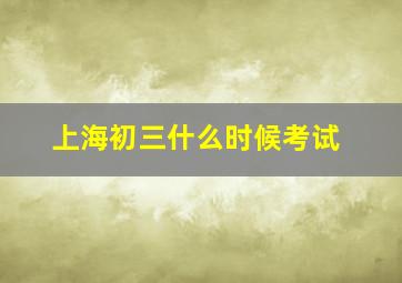 上海初三什么时候考试