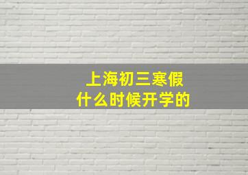 上海初三寒假什么时候开学的