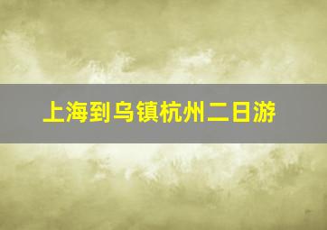 上海到乌镇杭州二日游