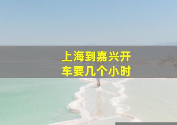 上海到嘉兴开车要几个小时