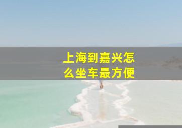 上海到嘉兴怎么坐车最方便