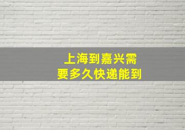 上海到嘉兴需要多久快递能到