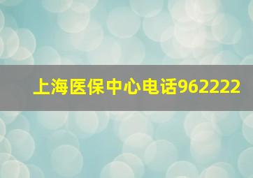 上海医保中心电话962222