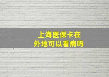 上海医保卡在外地可以看病吗