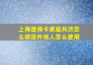 上海医保卡家庭共济怎么绑定外地人怎么使用