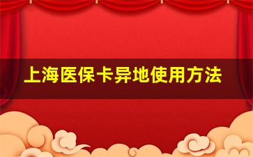 上海医保卡异地使用方法