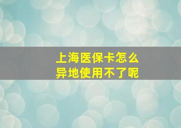 上海医保卡怎么异地使用不了呢