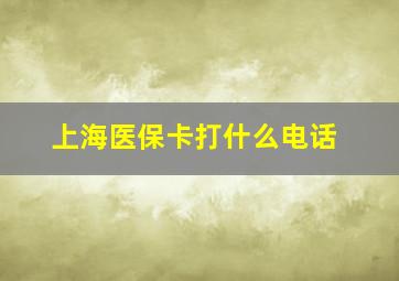 上海医保卡打什么电话