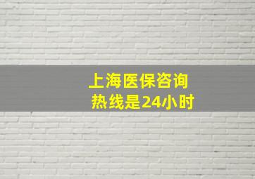 上海医保咨询热线是24小时