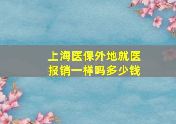 上海医保外地就医报销一样吗多少钱