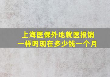 上海医保外地就医报销一样吗现在多少钱一个月