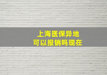 上海医保异地可以报销吗现在