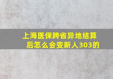 上海医保跨省异地结算后怎么会变新人303的